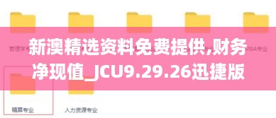 新澳精选资料免费提供,财务净现值_JCU9.29.26迅捷版