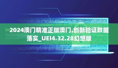 2024澳门精准正版澳门,创新验证数据落实_UEI4.32.28幻想版