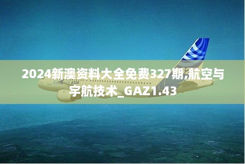 2024新澳资料大全免费327期,航空与宇航技术_GAZ1.43