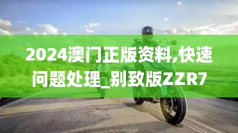 2024澳门正版资料,快速问题处理_别致版ZZR7.24