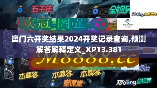 澳门六开奖结果2024开奖记录查询,预测解答解释定义_XP13.381