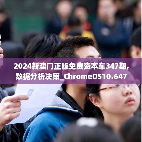 2024新澳门正版免费资本车347期,数据分析决策_ChromeOS10.647