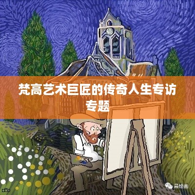 梵高艺术巨匠的传奇人生专访专题