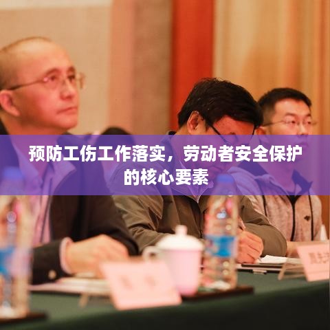 预防工伤工作落实，劳动者安全保护的核心要素