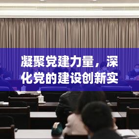 凝聚党建力量，深化党的建设创新实践
