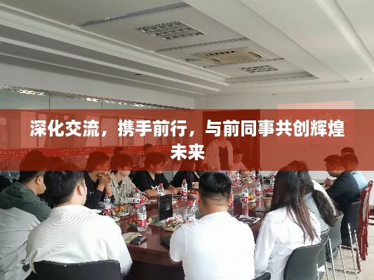 深化交流，携手前行，与前同事共创辉煌未来